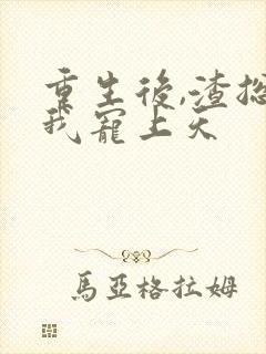 重生后,渣总把我宠上天