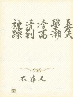 被清冷学长爆c躁到高潮失禁