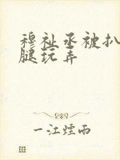 穆祉丞被扒开双腿玩弄