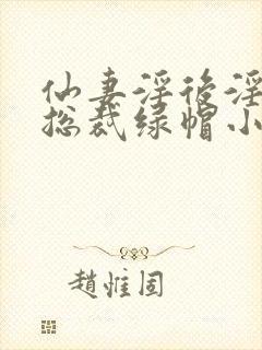 仙妻淫后淫臀女总裁绿帽小说