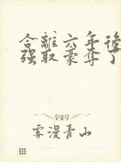 合离六年后她被强取豪夺了大结局