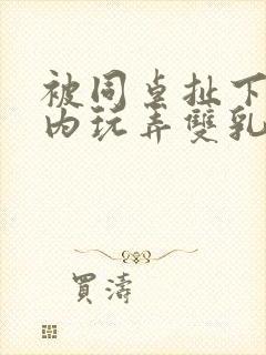 被同桌扯下小内内玩弄双乳的小说