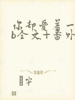 你却爱着一个sb全文+番外无删减在线阅读