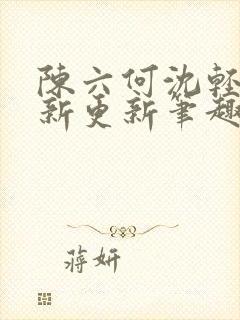 陈六何沈轻舞最新更新笔趣阁