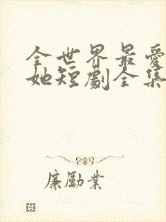 全世界最爱我的她短剧全集