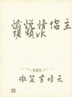 愉悦情侣主调教视频vk