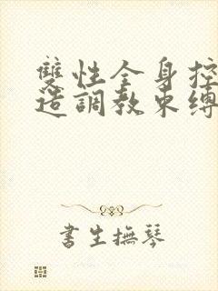 双性全身控制改造调教束缚小说