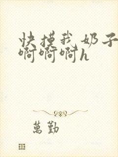 快摸我奶子好爽啊啊啊h