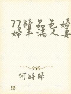 77精品色妇熟妇丰满人妻