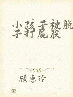 小孩子被脱了裤子打屁股