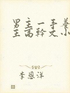 男主一手养大女主高干文小说