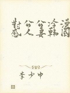 对公公冷漠的性感人妻韩国电影