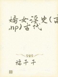 娇女淫史(高h,np)古代封面