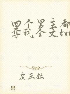 四个男主都想争夺我全文txt下载