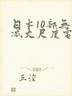 日本10部无删减大尺度电影
