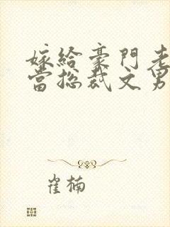 嫁给豪门老男人当总裁文男主后妈