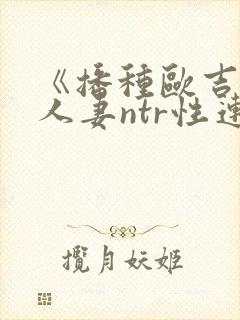 《播种欧吉桑与人妻ntr性连接/种付お