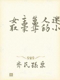 女主万人迷被强取豪夺的小说