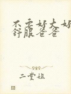 不要好大好粗好舒服爸爸