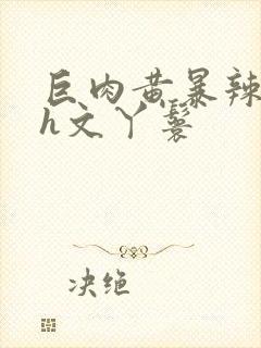 巨肉黄暴辣文高h文丫鬟封面