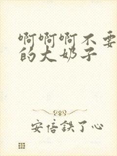 啊啊啊不要摸我的大奶子