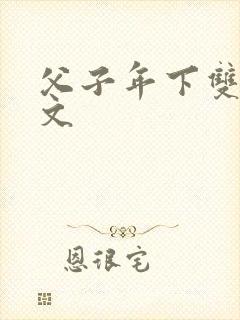 父子年下双性h文