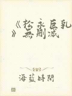 《松永巨乳人妻》无删减