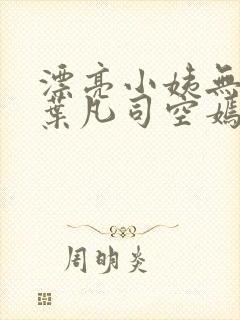 漂亮小姨无删减叶凡司空嫣然