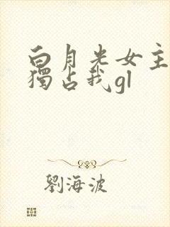白月光女主总想独占我gl