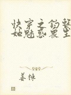 快穿之钓系美人她魅惑众生全文txt下载