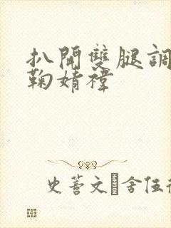 扒开双腿调教骚鞠婧祎