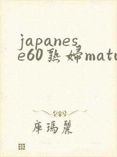 japanese60熟妇mature