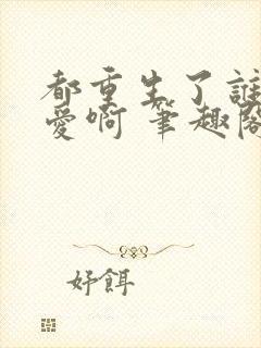 都重生了谁谈恋爱啊 笔趣阁