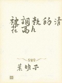 被调教的清纯校花高h