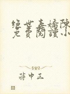 绝世春娇陈欣欣免费阅读小说全文下载