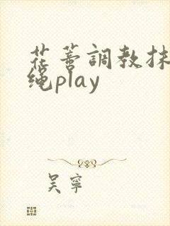 花蒂调教抹药走绳play封面