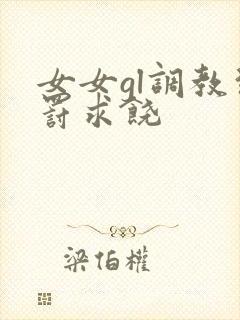 女女gl调教惩罚求饶