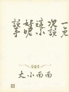 说好这次一定分手呢小说免费阅读