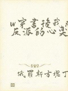 w穿书后我成了反派的心尖宠》