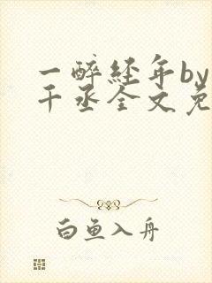 一醉经年by水千丞全文免费阅读笔趣阁