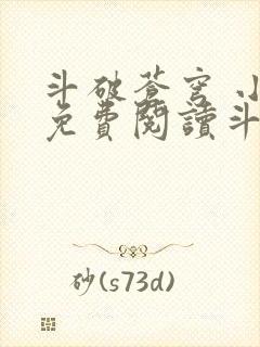 斗破苍穹 小说免费阅读斗破小说网