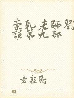 豪乳老师刘艳小说第九部