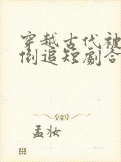 穿越古代被女帝倒追短剧合集