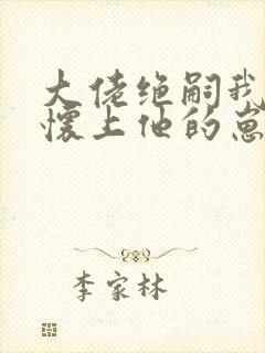 大佬绝嗣我一夜怀上他的崽