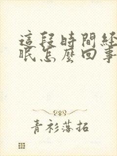 这段时间经常失眠怎么回事