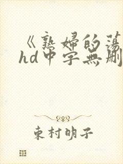 《熟妇的荡欲》hd中字无删减