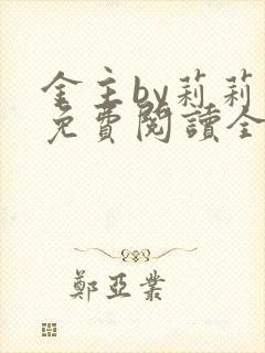 金主by莉莉香免费阅读全文小说