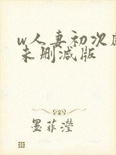 w人妻初次献身未删减版