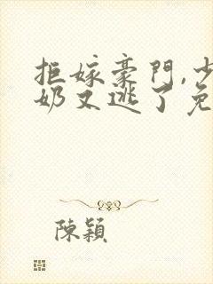 拒嫁豪门,少奶奶又逃了免费在线阅读