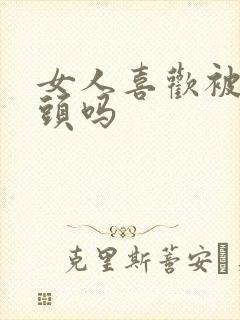 女人喜欢被舔乳头吗